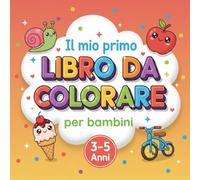 IL MIO PRIMO LIBRO DA COLORARE PER BAMBINI: Grandi disegni da colorare per bambini 3-5 anni | Attività divertenti per sviluppare creatività, concentrazione e motricità fine