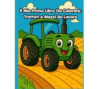 Il Mio Primo Libro Da Colorare: Trattori e Mezzi da Lavoro: Album con Linee Grosse e Disegni Semplici di Ruspe, Camion e Veicoli da Lavoro per Bambini di 2, 3 e 4 Anni