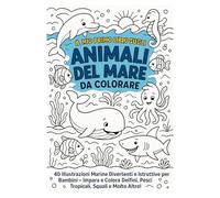 IL MIO PRIMO LIBRO SUGLI ANIMALI DEL MARE DA COLORARE: 40 Illustrazioni Marine Divertenti e Istruttive per Bambini - Impara e Colora Delfini, Pesci Tropicali, Squali e Molto Altro!