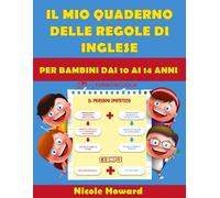 Il mio Quaderno delle Regole di Inglese: La grammatica inglese condensata in un libro a colori di facile consultazione, per bambini dai 10 ai 14 anni ... la preparazione a verifiche ed esami.