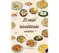 Il mio ricettario asiatico: Quaderno da scrivere e compilare per gli amanti della cucina orientale