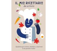 Il mio Ricettario da Scrivere: Quaderno per Ricette da Scrivere: Annota e Custodisci le tue Preziose Ricette