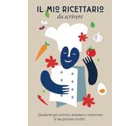 Il mio Ricettario da Scrivere: Quaderno per Ricette da Scrivere: Annota e Custodisci le tue Preziose Ricette