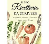 Il mio ricettario da scrivere: “Ricettario da scrivere per conservare, organizzare e tramandare le tue ricette preferite - perfetto per la cucina di casa”