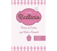 Il Mio Ricettario: Diario di Cucina per Dolci e Dessert (Il Mio Ricettario - Collezione Tematica Diari da Compilare)