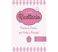 Il Mio Ricettario: Diario di Cucina per Dolci e Dessert (Il Mio Ricettario - Collezione Tematica Diari da Compilare)