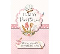 IL MIO RICETTARIO: Dove ogni piatto racconta una storia