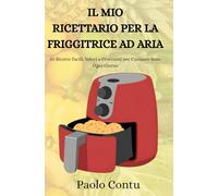 Il mio ricettario per la friggitrice ad aria: Ricette per friggitrice ad aria ad aria