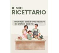 Il Mio Ricettario: Scrivi, custodisci e organizza le tue ricette: grande formato A4 per 150 piatti e una ricetta bonus