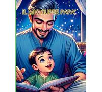 IL MIO SUPER PAPA': Avventure e Filastrocche per Ricordi Indimenticabili