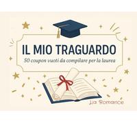 Il Mio Traguardo - 50 Coupon Vuoti da Compilare per la Laurea: Buoni personalizzabili per celebrare il giorno della laurea con regali simbolici, promesse e gesti indimenticabili (Coupon Books)