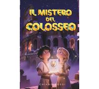 IL MISTERO DEL COLOSSEO: Libro d'avventura nell'Antica Roma che insegna il valore del coraggio e dell'amicizia | Età di lettura consigliata per ragazzi 8 12 anni