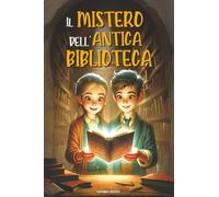 Il Mistero Dell’antica Biblioteca: Il libro stregato e l’incredibile viaggio nel tempo. Un libro d’avventura per ragazzi con un tocco fantasy | Libro per bambini e ragazzi di 8, 9, 10, 11 e 12 anni