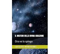 IL MISTERO DELLA DIVINA CREAZIONE: Ora ve lo spiego