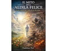 Il Mito dell’Aldilà felice: Perché la morte non ci salva da ciò che siamo