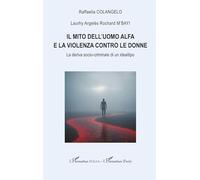 Il mito dell'uomo alfa e la violenza contro le donne: La deriva socio-criminale di un idealtipo (Harmattan Italia)