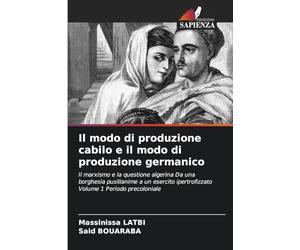 Il modo di produzione cabilo e il modo di produzione germanico: Il marxismo e la questione algerina Da una borghesia pusillanime a un esercito ipertrofizzato Volume 1 Periodo precoloniale