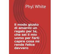 Il modo giusto di amarmi un regalo per te, che sei il mio uomo per farti capire cosa mi rende felice davvero