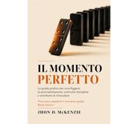 Il Momento Perfetto: La Guida Pratica per Sconfiggere la Procrastinazione, Costruire Disciplina e Smettere di Rimandare la Tua Vita