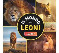 Il Mondo dei Leoni: Libro sui leoni per bambini dai 6 anni in su
