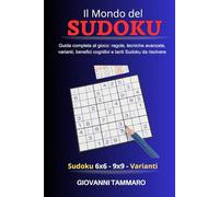 Il Mondo del Sudoku: Guida completa al gioco: regole, tecniche avanzate, varianti, benefici cognitivi e tanti Sudoku da risolvere