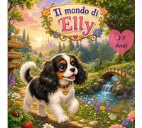Il Mondo di Elly: Avventure di una Dolce Cagnolina - Libro Illustrato per Bambini da 3 a 7 anni