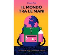 Il Mondo Tra Le Mani: Una storia di viaggi, vita nomade e libertà