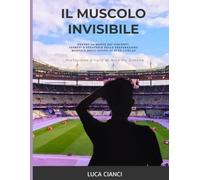 Il Muscolo Invisibile: Dentro la mente dei vincenti: segreti e strategie della preparazione mentale negli atleti di alto livello