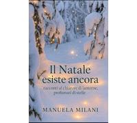 Il Natale esiste ancora: racconti al chiarore di lanterne, profumati di stelle