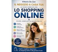 Il Negozio a Casa Tua: Tutto quello che devi sapere sui negozi online per comprare bene e proteggere i tuoi dati. Dalla barra di ricerca alla consegna ... su internet. (LA MIA AUTONOMIA DIGITALE)