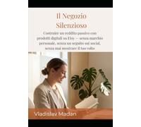 Il Negozio Silenzioso: Costruire un reddito passivo con prodotti digitali su Etsy - senza marchio personale, senza un seguito sui social, senza mai mostrare il tuo volto (Serie Reddito Silenzioso)