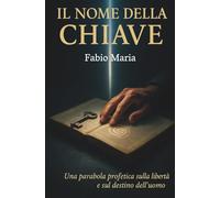 IL NOME DELLA CHIAVE: Una parabola profetica sulla libertà e sul destino dell'uomo (Le rivelazioni di Padre Malachia)