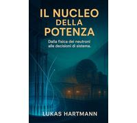 Il Nucleo della Potenza: Dalla fisica dei neutroni alle decisioni di sistema.