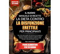 IL NUOVO MANUALE DI RICETTE PER LA DIETA CONTRO LA DISFUNZIONE ERETTILE PER PRINCIPIANTI: Oltre 100 ricette semplici, che favoriscono la circolazione ... sanguigno, aumentare l’energia, sosten...