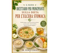 IL NUOVO RICETTARIO PER PRINCIPIANTI SULLA DIETA PER L'ULCERA STOMACA: Ricette semplici e naturali per lenire lo stomaco, curare le ulcere, ridurre l'acidità e favorire il benessere digestivo.