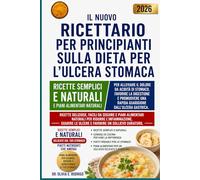 IL NUOVO RICETTARIO PER PRINCIPIANTI SULLA DIETA PER L'ULCERA STOMACA: Ricette semplici e naturali per alleviare il dolore da acidità di stomaco, ... una rapida guarigione dall'ulcera gastrica.