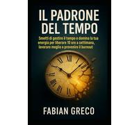 IL Padrone del Tempo: Smetti di gestire il tempo e domina la tua energia per liberare 10 ore a settimana, lavorare meglio e prevenire il burnout.