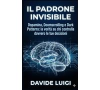 IL PADRONE INVISIBILE: Dopamina, Doomscrolling e Dark Patterns: la verità su chi controlla davvero le tue decisioni (EVO-SAPIENS)