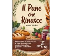 Il Pane che Rinasce: Ricette e soluzioni anti-spreco per trasformare il buon pane avanzato (Manuali pratici per un Pane Etico e salutare)