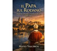 Il Papa sul Rodano: Avignone, l’Europa e l’ombra di Roma (1309-1377)