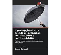 Il passaggio all'atto suicida e i preamboli nell'inibizione e nell'impulsività: Passione, nevrosi ossessiva, tossicodipendenze malinconiche