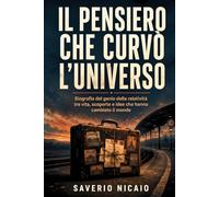 Il pensiero che curvò l’universo: Biografia del genio della relatività tra vita, scoperte e idee che hanno cambiato il mondo