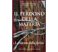IL PERDONO DELLA MATERIA: La forma della ferita (Biblioteca del Matericismo)