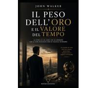 Il Peso dell'Oro e il Valore del Tempo: 10 lezioni di vita per chi cerca successo, significato e libertà interiore