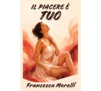 Il piacere è tuo: Guida pratica all’autoerotismo femminile per conoscere il corpo, scoprire ciò che piace e vivere l’orgasmo senza ansia da prestazione (L'arte del sesso)