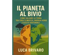 IL PIANETA AL BIVIO: Come salvare la Terra tra crisi climatica, energia verde e scelte sostenibili