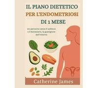 IL PIANO DIETETICO PER L'ENDOMETRIOSI DI 1 MESE: Un percorso verso il sollievo e il benessere, la guarigione dall'interno