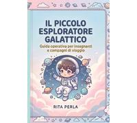 Il Piccolo Esploratore Galattico: GUIDA GALATTICA PER INSEGNANTI E COMPAGNI DI VIAGGIO