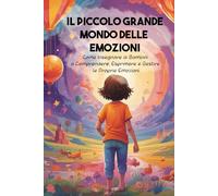 Il Piccolo Grande Mondo delle Emozioni: Come Insegnare ai Bambini a Comprendere, Esprimere e Gestire le Proprie Emozioni