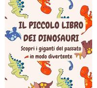 IL PICCOLO LIBRO DEI DINOSAURI, Libro dinosauri per bambini 3 6 anni. Scopri i giganti del passato in modo divertente: EDIZIONE ILLUSTRATA piccola enciclopedia per scoprire gli animali preistorici